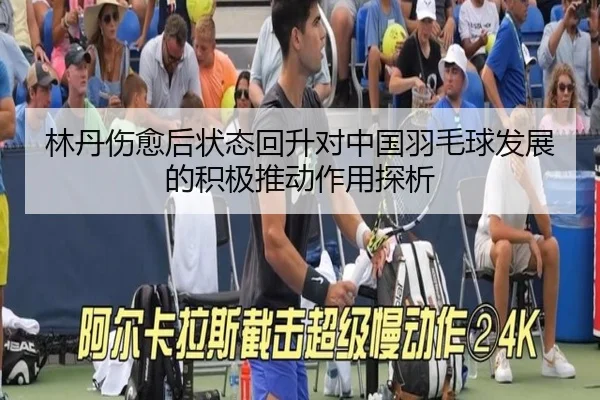 林丹伤愈后状态回升对中国羽毛球发展的积极推动作用探析
