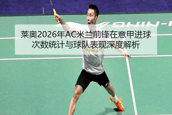 莱奥2026年AC米兰前锋在意甲进球次数统计与球队表现深度解析